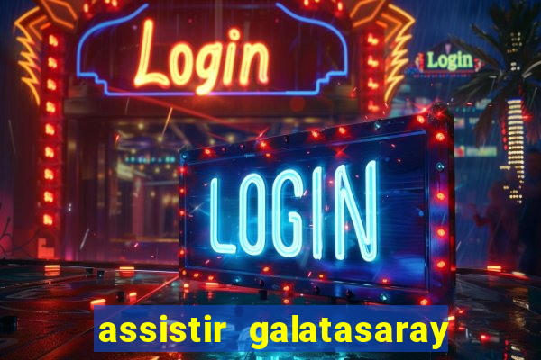 assistir galatasaray ao vivo