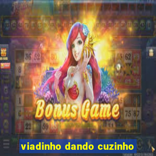 viadinho dando cuzinho