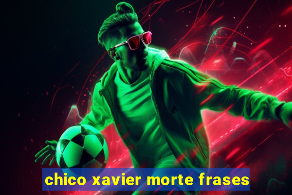 chico xavier morte frases