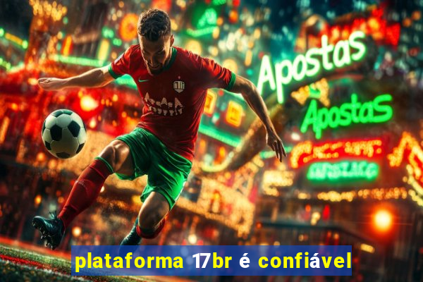 plataforma 17br é confiável