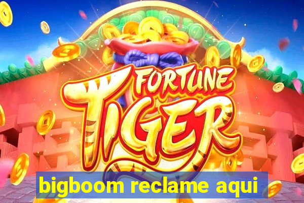 bigboom reclame aqui