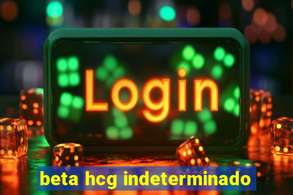 beta hcg indeterminado