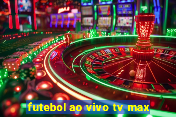 futebol ao vivo tv max