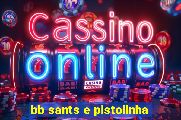 bb sants e pistolinha