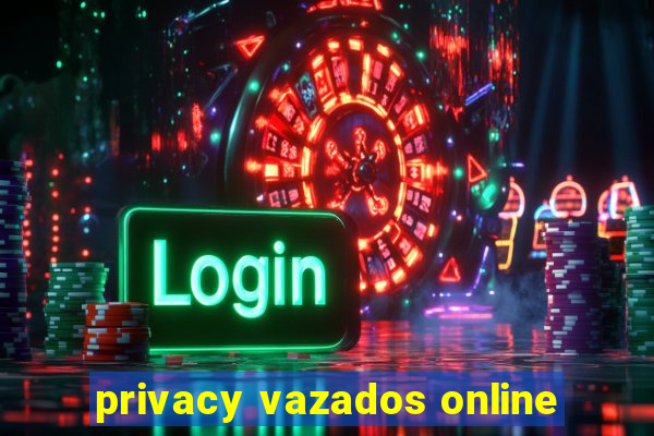 privacy vazados online