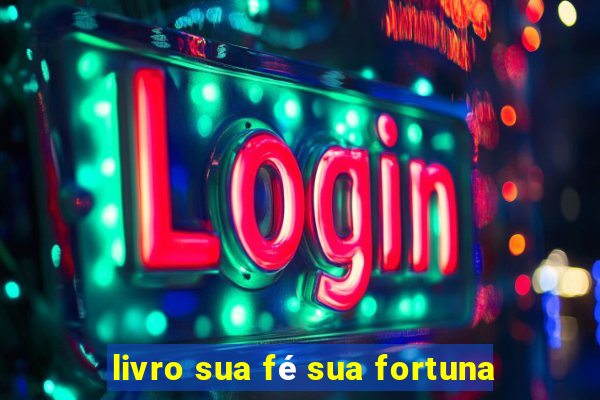 livro sua fé sua fortuna