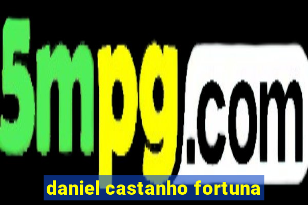 daniel castanho fortuna