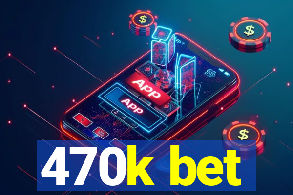 470k bet