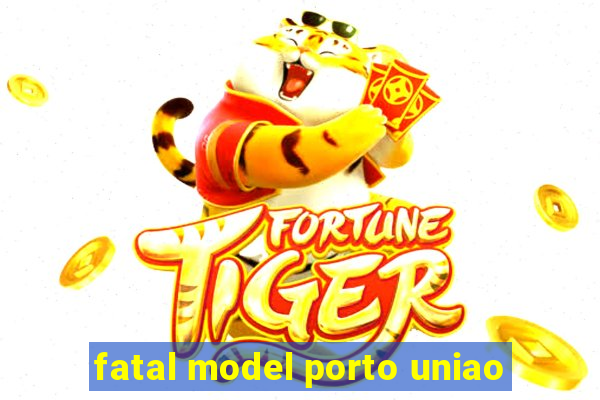 fatal model porto uniao