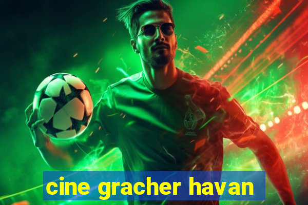 cine gracher havan