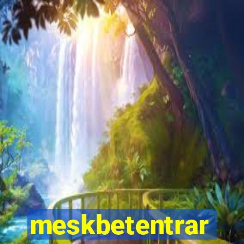 meskbetentrar