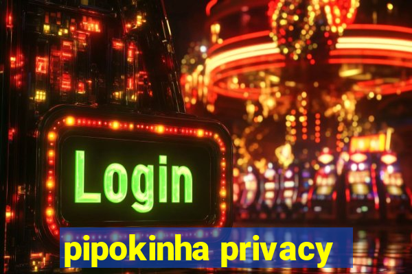 pipokinha privacy