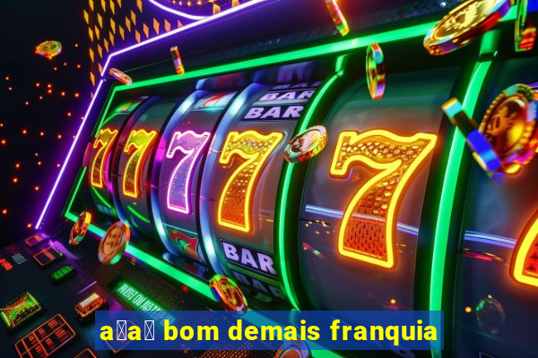 a莽a铆 bom demais franquia