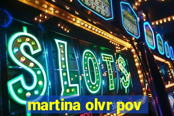 martina olvr pov