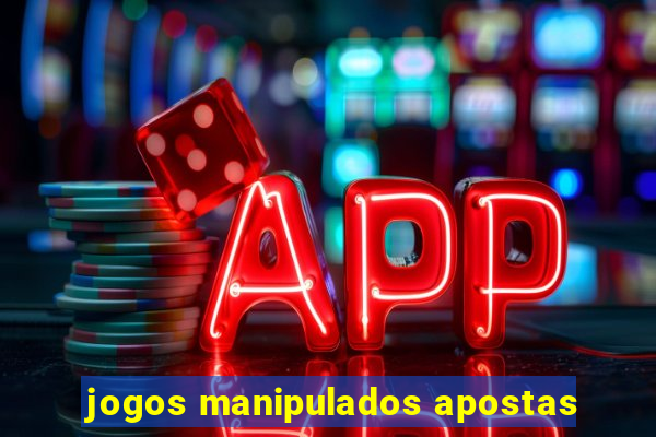 jogos manipulados apostas