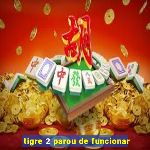 tigre 2 parou de funcionar